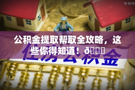 天峻公积金提取帮取全攻略，这些你得知道！😎