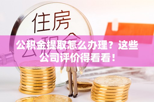 天峻公积金提取怎么办理？这些公司评价得看看！