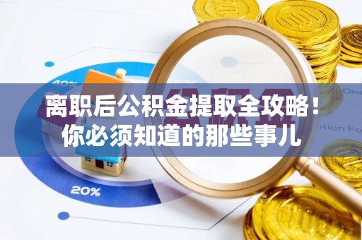 天峻离职后公积金提取全攻略！你必须知道的那些事儿