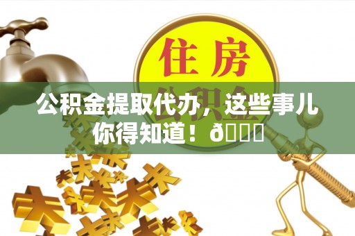 天峻公积金提取代办，这些事儿你得知道！😎