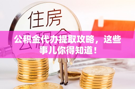 天峻公积金代办提取攻略，这些事儿你得知道！