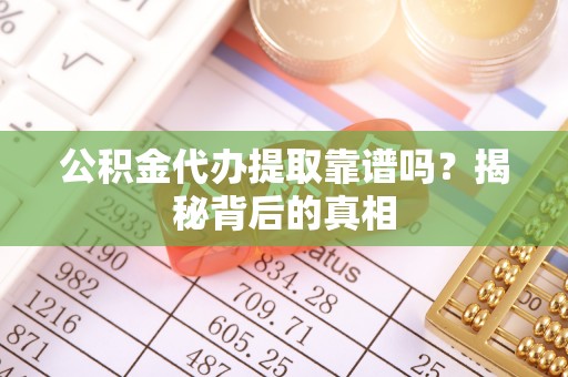 天峻公积金代办提取靠谱吗？揭秘背后的真相