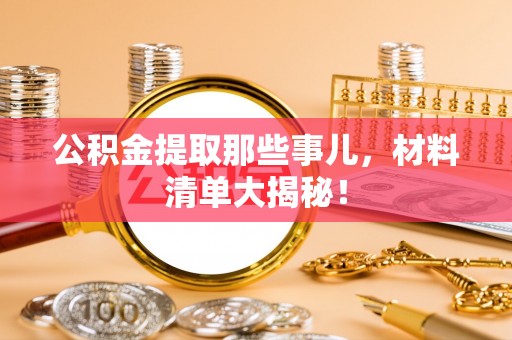 天峻公积金提取那些事儿，材料清单大揭秘！
