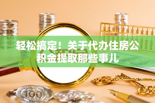 天峻轻松搞定！关于代办住房公积金提取那些事儿