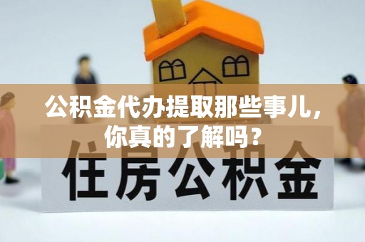 天峻公积金代办提取那些事儿，你真的了解吗？