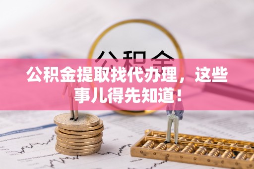 天峻公积金提取找代办理，这些事儿得先知道！
