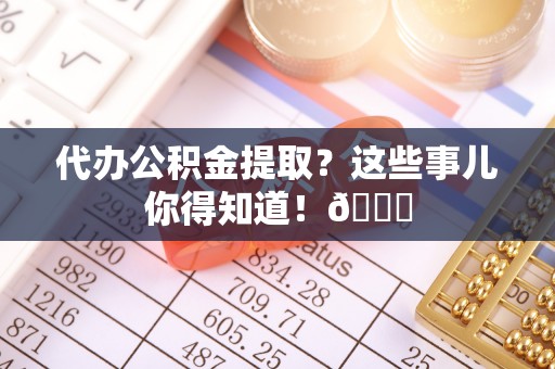 天峻代办公积金提取？这些事儿你得知道！😎