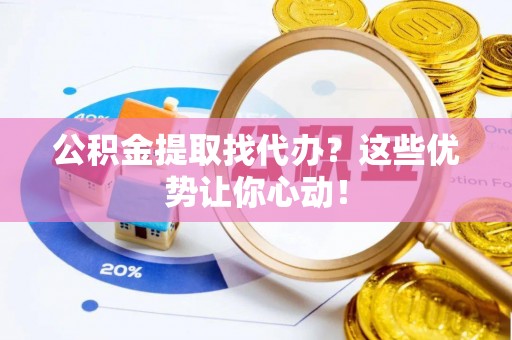 天峻公积金提取找代办？这些优势让你心动！