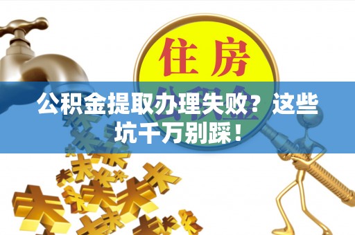 天峻公积金提取办理失败？这些坑千万别踩！