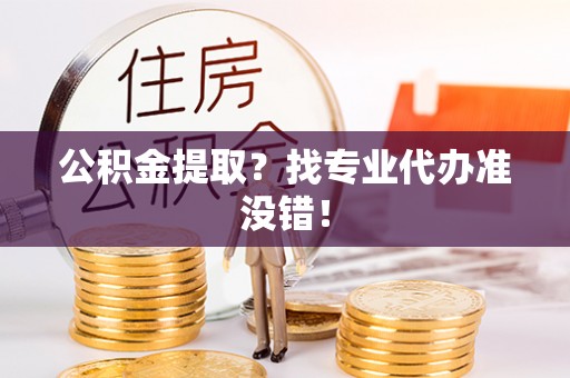 天峻公积金提取？找专业代办准没错！