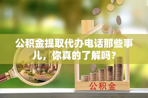 天峻公积金提取代办电话那些事儿，你真的了解吗？