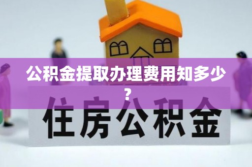 天峻公积金提取办理费用知多少？