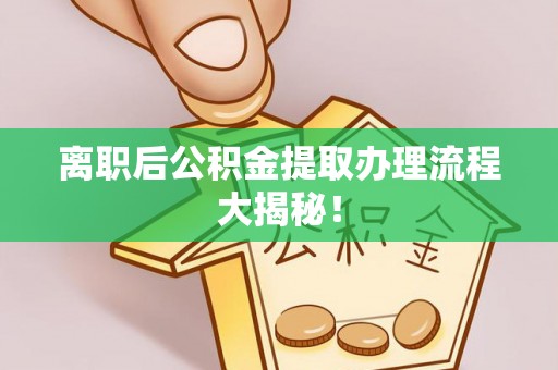 天峻离职后公积金提取办理流程大揭秘！