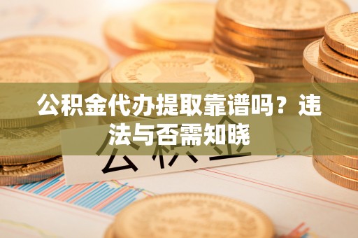 天峻公积金代办提取靠谱吗？违法与否需知晓
