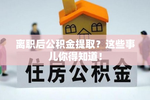 天峻离职后公积金提取？这些事儿你得知道！