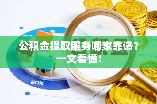 天峻公积金提取服务哪家靠谱？一文看懂！