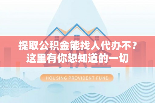 天峻提取公积金能找人代办不？这里有你想知道的一切