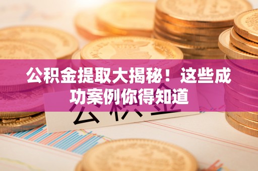 天峻公积金提取大揭秘！这些成功案例你得知道