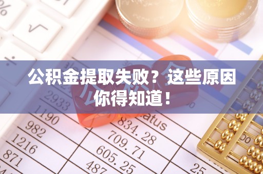 天峻公积金提取失败？这些原因你得知道！