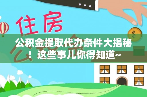 天峻公积金提取代办条件大揭秘！这些事儿你得知道~