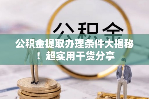 天峻公积金提取办理条件大揭秘！超实用干货分享