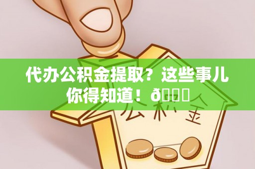 天峻代办公积金提取？这些事儿你得知道！😎
