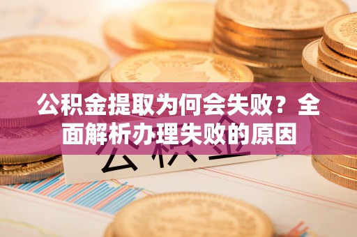 天峻公积金提取为何会失败？全面解析办理失败的原因