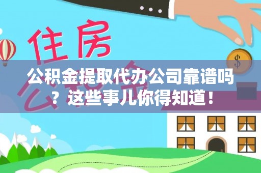 天峻公积金提取代办公司靠谱吗？这些事儿你得知道！