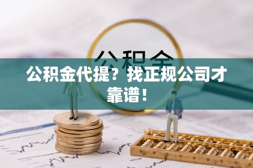 天峻公积金代提？找正规公司才靠谱！