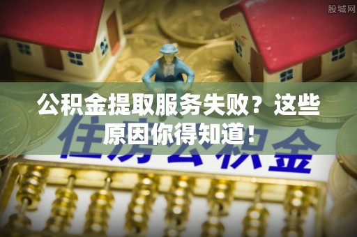 天峻公积金提取服务失败？这些原因你得知道！