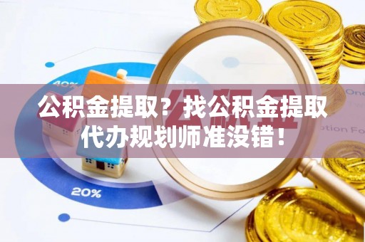 天峻公积金提取？找公积金提取代办规划师准没错！