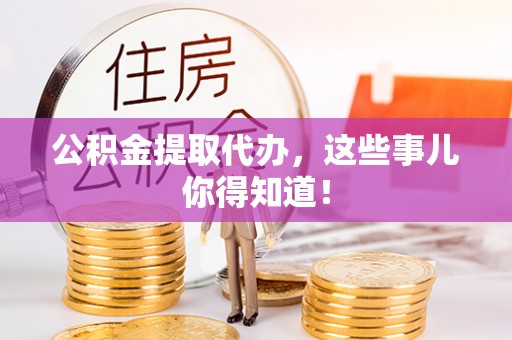 天峻公积金提取代办，这些事儿你得知道！