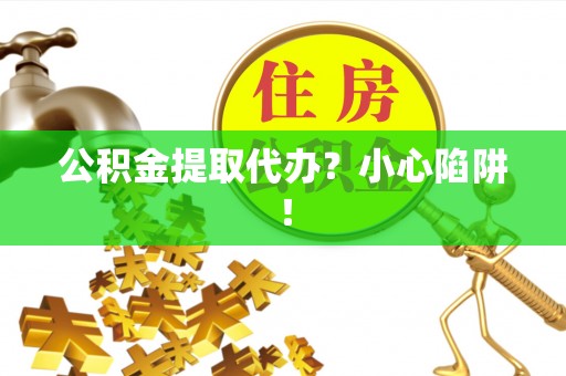 天峻公积金提取代办？小心陷阱！