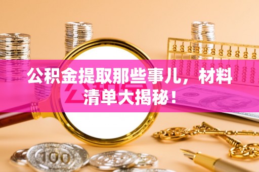 天峻公积金提取那些事儿，材料清单大揭秘！