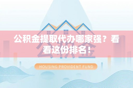 天峻公积金提取代办哪家强？看看这份排名！