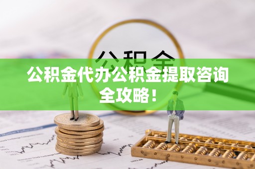天峻公积金代办公积金提取咨询全攻略！