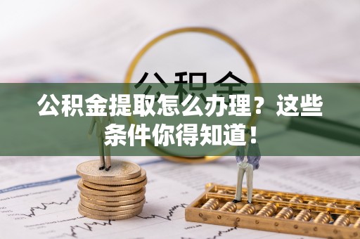 天峻公积金提取怎么办理？这些条件你得知道！
