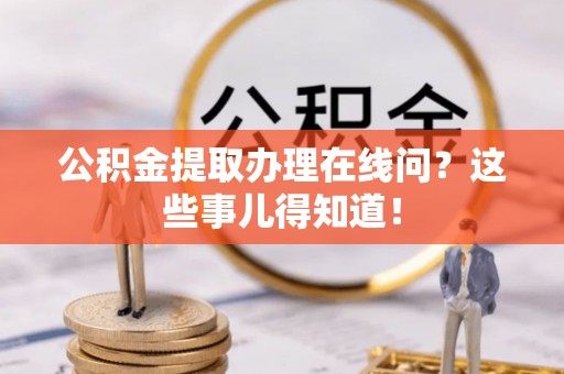 天峻公积金提取办理在线问？这些事儿得知道！