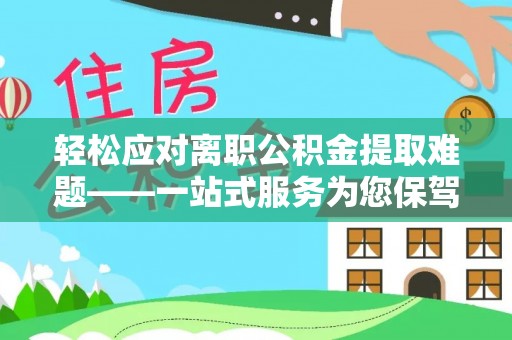 天峻轻松应对离职公积金提取难题——一站式服务为您保驾护航