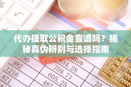 天峻代办提取公积金靠谱吗？揭秘真伪辨别与选择指南