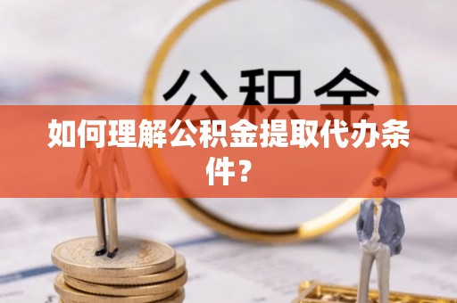 天峻如何理解公积金提取代办条件？