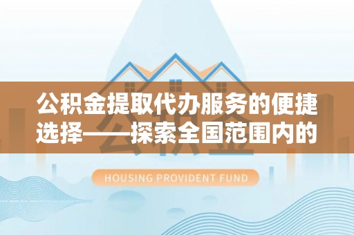 天峻公积金提取代办服务的便捷选择——探索全国范围内的优质服务提供商