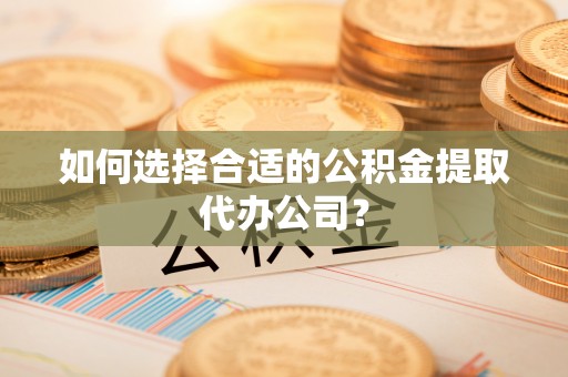 天峻如何选择合适的公积金提取代办公司？