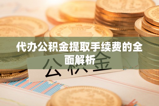 天峻代办公积金提取手续费的全面解析