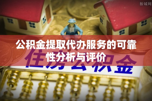 天峻公积金提取代办服务的可靠性分析与评价