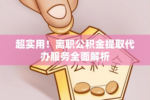 天峻超实用！离职公积金提取代办服务全面解析