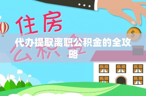 天峻代办提取离职公积金的全攻略
