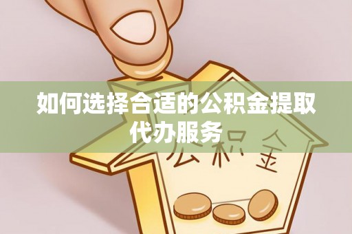 天峻如何选择合适的公积金提取代办服务
