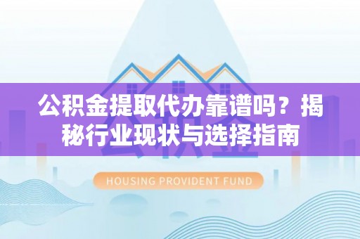 天峻公积金提取代办靠谱吗？揭秘行业现状与选择指南