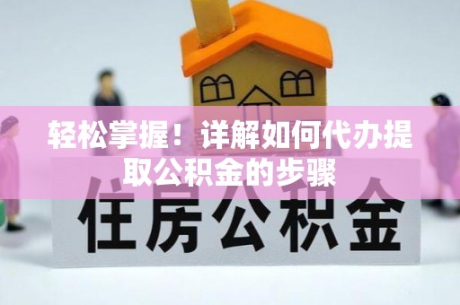 天峻轻松掌握！详解如何代办提取公积金的步骤